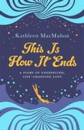 This Is How It Ends di Kathleen MacMahon edito da Little, Brown Book Group