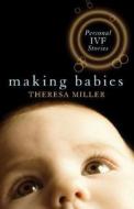 Making Babies: Personal IVF Stories di Theresa Miller edito da Scribe Publications