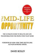 The Mid-Life Opportunity: The Ultimate Life and Health Transformation Guide for People Who Want More di David Bosley edito da 10 10 10 PUB