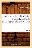 Cours de Droit Civil Francais: D'Apres La Methode de Zachariae. Tome 8 (Ed.1869-1879) di Aubry C. edito da Hachette Livre - Bnf