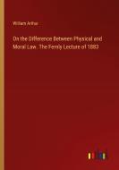 On the Difference Between Physical and Moral Law. The Fernly Lecture of 1883 di William Arthur edito da Outlook Verlag
