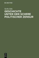 Geschichte Unter Der Schere Politischer Zensur di Sacha Zala edito da Walter De Gruyter