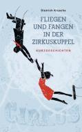 Fliegen und Fangen in der Zirkuskuppel di Dietrich Krusche edito da Iudicium Verlag