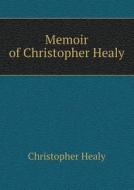 Memoir Of Christopher Healy di Christopher Healy edito da Book On Demand Ltd.