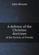 A Defence Of The Christian Doctrines Of The Society Of Friends di John Bevans edito da Book On Demand Ltd.