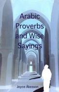Arabic Proverbs and Wise Sayings di Joyce Akesson edito da Pallas Athena
