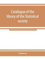 Catalogue of the library of the Statistical society di Unknown edito da Alpha Editions