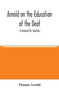Arnold on the education of the deaf; a manual for teachers di Thomas Arnold edito da Alpha Editions