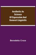 Aesthetic as Science of Expression and General Linguistic di Benedetto Croce edito da Alpha Editions