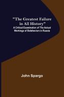 The Greatest Failure in All History; A Critical Examination of the Actual Workings of Bolshevism in Russia di John Spargo edito da Alpha Editions