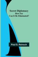 Secret Diplomacy di Paul S. Reinsch edito da Alpha Editions