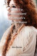 Drink Up, Bloodsuckers! A Vampire's Guide to Booze di Alex Byrne edito da Alex Byrne
