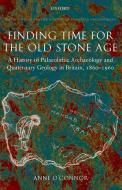 Finding Time for the Old Stone Age: A History of Palaeolithic Archaeology and Quaternary Geology in Britain, 1860-1960 di Anne O'Connor edito da OXFORD UNIV PR