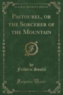 Pastourel, Or The Sorcerer Of The Mountain (classic Reprint) di Frederic Soulie edito da Forgotten Books