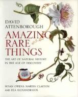 Amazing Rare Things: The Art of Natural History in the Age of Discovery di David Attenborough, Susan Owens, Martin Clayton edito da Yale University Press