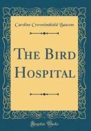 The Bird Hospital (Classic Reprint) di Caroline Crowninshield Bascom edito da Forgotten Books