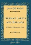 German Lyrics and Ballads: With a Few Epigrammatic Poems (Classic Reprint) di James Taft Hatfield edito da Forgotten Books