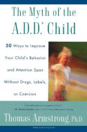 The Myth of the A.D.D. Child: 50 Ways Improve Your Child's Behavior Attn Span W/O Drugs Labels or Coercion di Thomas Armstrong edito da PLUME