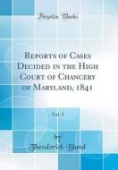 Reports of Cases Decided in the High Court of Chancery of Maryland, 1841, Vol. 3 (Classic Reprint) di Theodorick Bland edito da Forgotten Books