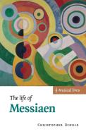 The Life of Messiaen di Christopher Dingle edito da Cambridge University Press