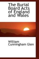 The Burial Board Acts Of England And Wales di William Cunningham Glen edito da Bibliolife