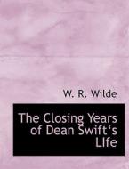 The Closing Years of Dean Swift's LIfe di W. R. Wilde edito da BiblioLife