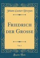 Friedrich Der Groe, Vol. 1 (Classic Reprint) di Johann Gustav Droysen edito da Forgotten Books
