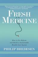Fresh Medicine: How to Fix Reform and Build a Sustainable Health Care System di Phil Bredesen edito da GROVE ATLANTIC