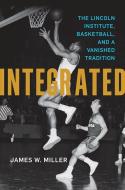 Integrated: The Lincoln Institute, Basketball, and a Vanished Tradition di James W. Miller edito da UNIV PR OF KENTUCKY