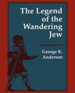 The Legend of the Wandering Jew: A Study in Ancient Platonic Theology di George K. Anderson edito da UNIV PR OF NEW ENGLAND