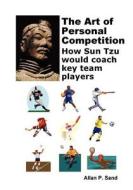 Art Of Personal Competition - How Sun Tzu Would Coach Key Team Players di Allan P. Sand edito da Billiard Gods Productions