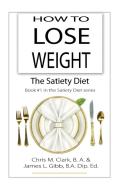 How to Lose Weight - The Satiety Diet di Chris Clark, James L. Gibb edito da QUILLPEN PTY LTD