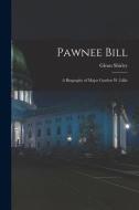 Pawnee Bill: a Biography of Major Gordon W. Lillie di Glenn Shirley edito da LIGHTNING SOURCE INC