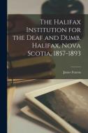The Halifax Institution for the Deaf and Dumb, Halifax, Nova Scotia, 1857-1893 [microform] di James Fearon edito da LIGHTNING SOURCE INC