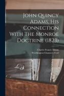 John Quincy Adams, His Connection With The Monroe Doctrine (1823) di Charles Francis Adams, Worthington Chauncey Ford edito da LEGARE STREET PR