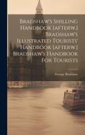 Bradshaw's Shilling Handbook [afterw.] Bradshaw's Illustrated Tourists' Handbook [afterw.] Bradshaw's Handbook For Tourists di George Bradshaw edito da LEGARE STREET PR