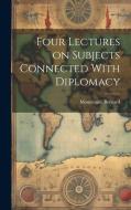 Four Lectures on Subjects Connected With Diplomacy di Mountague Bernard edito da LEGARE STREET PR