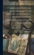 English Outline Vocabulary for the Use of Students of the Chinese, Japanese, and Other Languages di John Bellows, J. Summers edito da LEGARE STREET PR