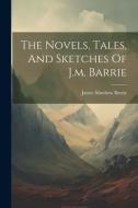 The Novels, Tales, And Sketches Of J.m. Barrie di James Matthew Barrie edito da Creative Media Partners, LLC