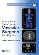 How To Be A Safe Consultant Vascular Surgeon From Day One di James Forsyth edito da Taylor & Francis Ltd