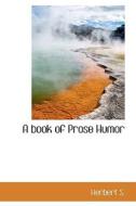 A Book Of Prose Humor di Herbert S edito da Bibliolife