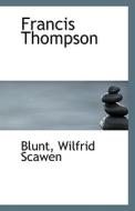 Francis Thompson di Blunt Wilfrid Scawen edito da Bibliolife