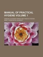 Manual of Practical Hygiene Volume 1 di Edmund Alexander Parkes edito da Rarebooksclub.com