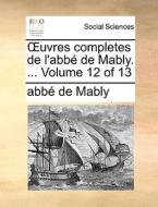 Uvres Completes De L'abb De Mably. ... Volume 12 Of 13 di Abbe Gabriel Bonnot De Mably edito da Gale Ecco, Print Editions