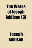 The Works Of Joseph Addison 3 di Joseph Addison edito da Rarebooksclub.com