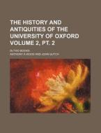 The History And Antiquities Of The Unive di Anthony Wood edito da Rarebooksclub.com