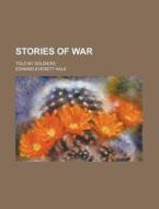 Stories Of War; Told By Soldiers di Edward Everett Hale edito da General Books Llc