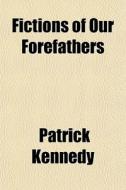 Fictions Of Our Forefathers di Patrick Kennedy edito da General Books