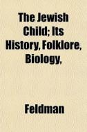 The Jewish Child; Its History, Folklore, di Louis H. Feldman edito da General Books