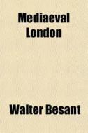 Mediaeval London di Walter Besant edito da General Books